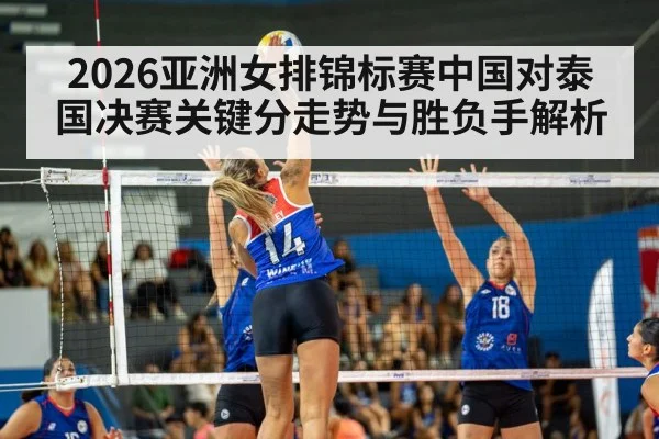 2026亚洲女排锦标赛中国对泰国决赛关键分走势与胜负手解析