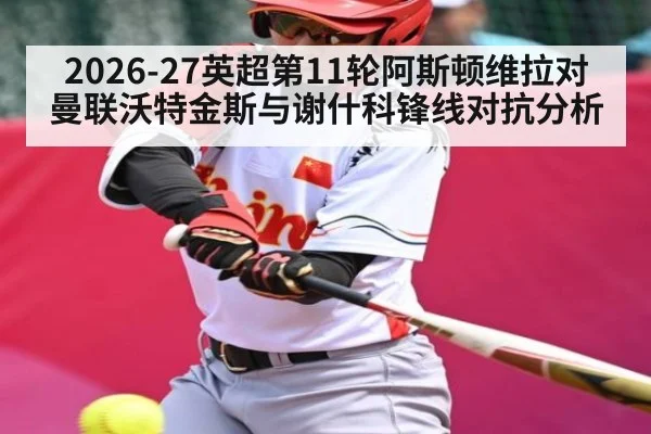 2026-27英超第11轮阿斯顿维拉对曼联沃特金斯与谢什科锋线对抗分析