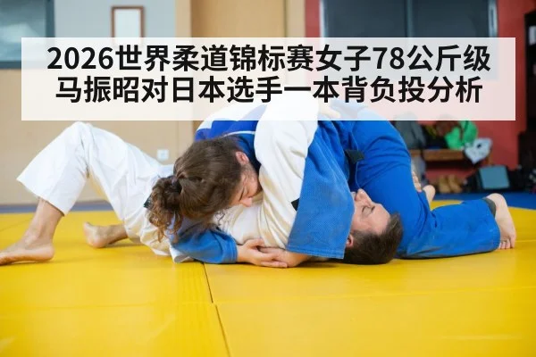 2026世界柔道锦标赛女子78公斤级马振昭对日本选手一本背负投分析