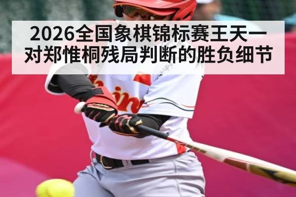 2026全国象棋锦标赛王天一对郑惟桐残局判断的胜负细节